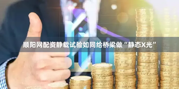 顺阳网配资静载试验如同给桥梁做“静态X光”