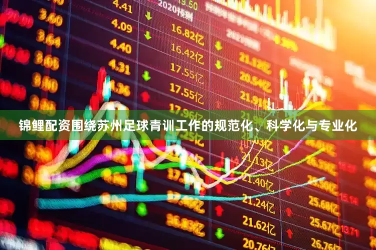 锦鲤配资围绕苏州足球青训工作的规范化、科学化与专业化