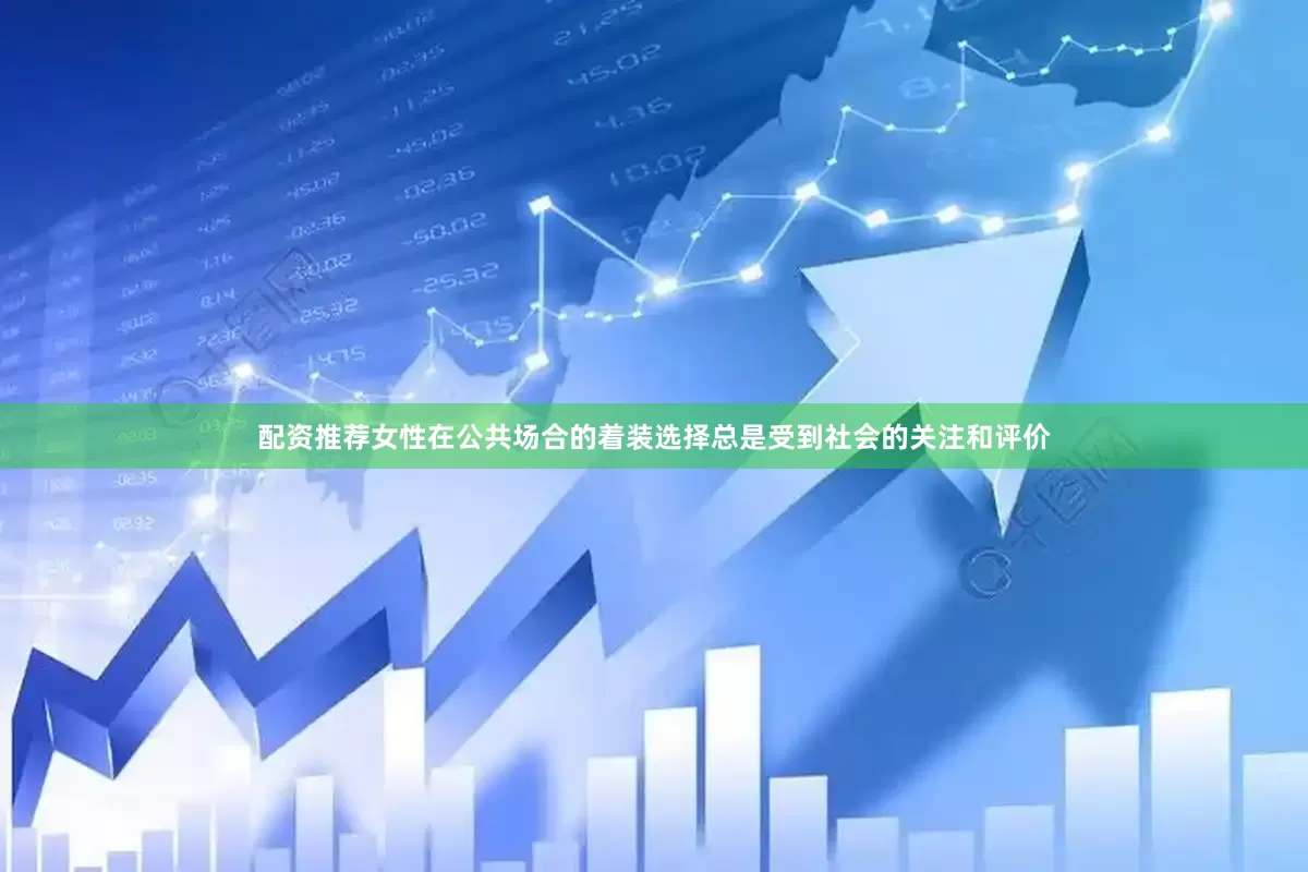 配资推荐女性在公共场合的着装选择总是受到社会的关注和评价