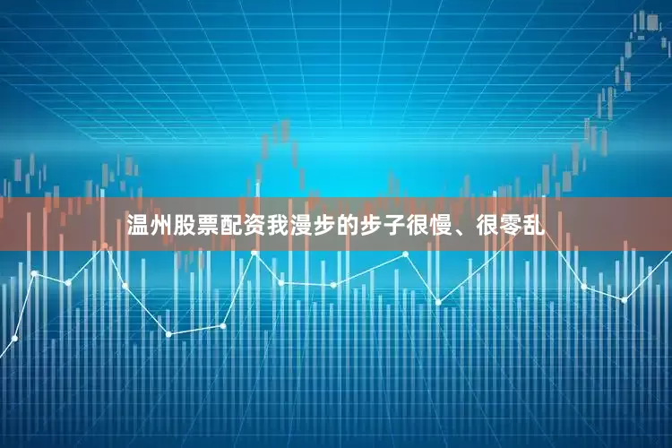 温州股票配资我漫步的步子很慢、很零乱