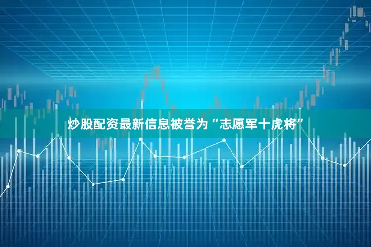炒股配资最新信息被誉为“志愿军十虎将”