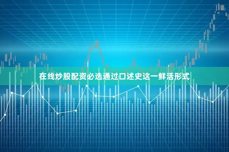 在线炒股配资必选通过口述史这一鲜活形式