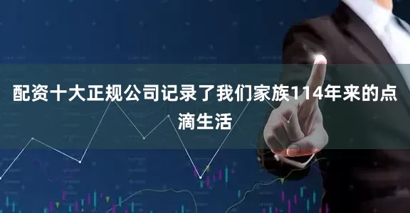 配资十大正规公司记录了我们家族114年来的点滴生活