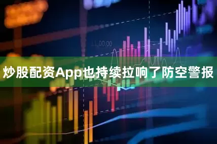 炒股配资App也持续拉响了防空警报