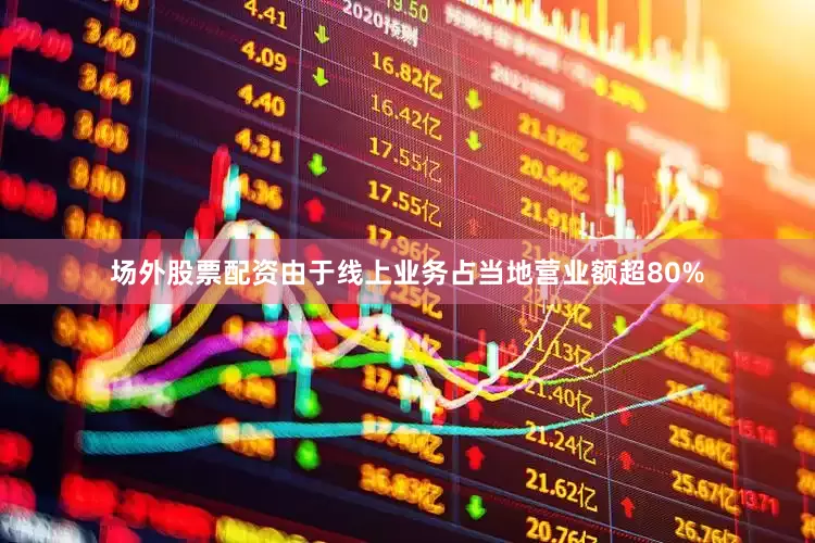 场外股票配资由于线上业务占当地营业额超80%