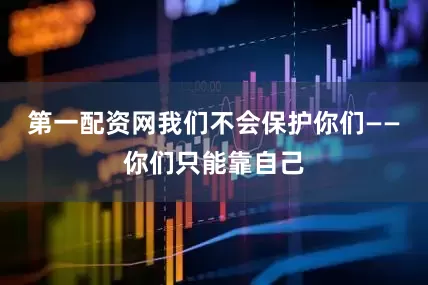 第一配资网我们不会保护你们——你们只能靠自己