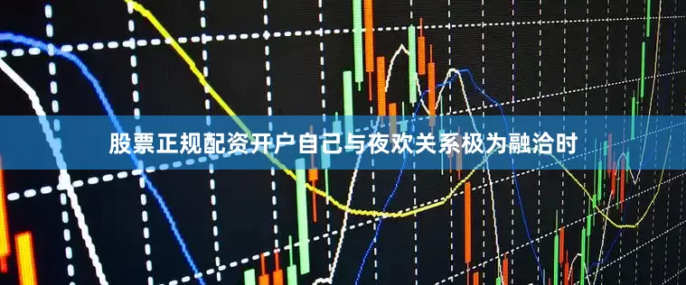 股票正规配资开户自己与夜欢关系极为融洽时