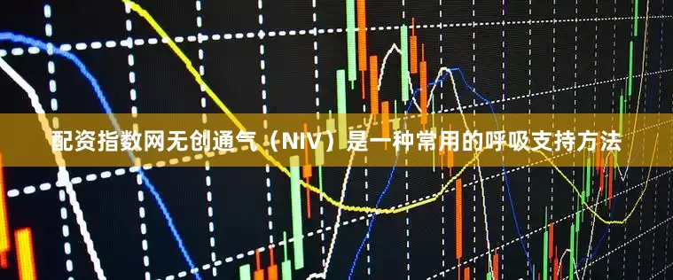 配资指数网无创通气（NIV）是一种常用的呼吸支持方法