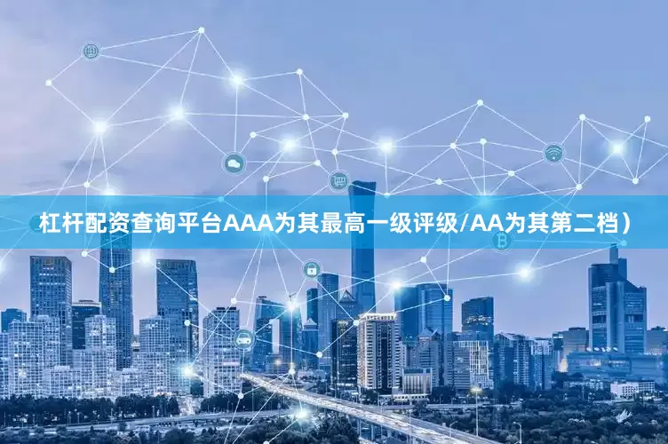 杠杆配资查询平台AAA为其最高一级评级/AA为其第二档）