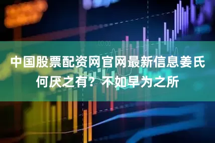 中国股票配资网官网最新信息姜氏何厌之有？不如早为之所