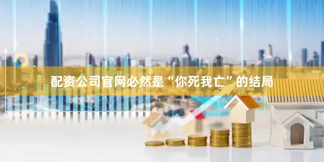 配资公司官网必然是“你死我亡”的结局