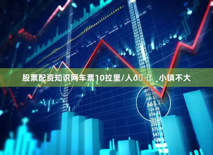 股票配资知识网车票10拉里/人🔸小镇不大