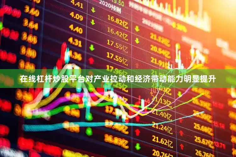 在线杠杆炒股平台对产业拉动和经济带动能力明显提升