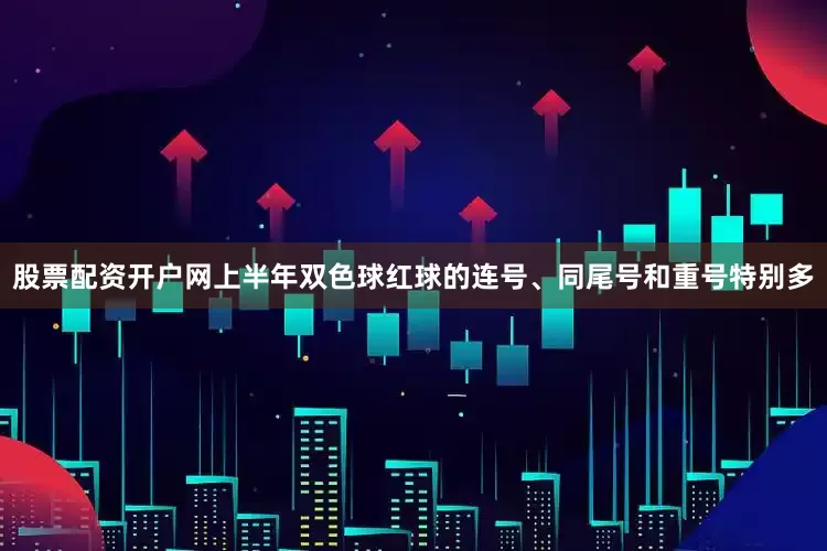 股票配资开户网上半年双色球红球的连号、同尾号和重号特别多