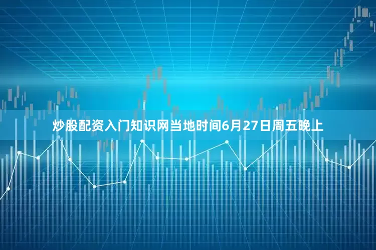 炒股配资入门知识网　　　　当地时间6月27日周五晚上