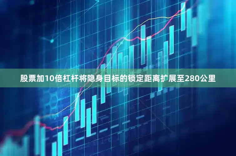 股票加10倍杠杆将隐身目标的锁定距离扩展至280公里
