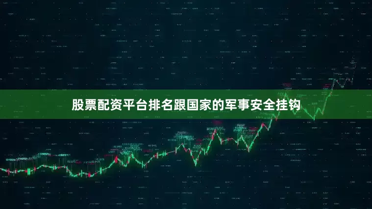 股票配资平台排名跟国家的军事安全挂钩