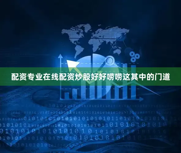 配资专业在线配资炒股好好唠唠这其中的门道