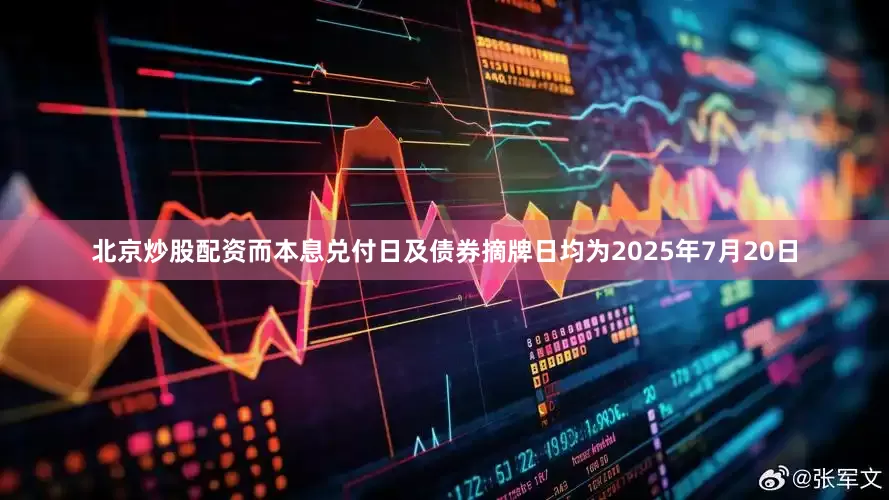 北京炒股配资而本息兑付日及债券摘牌日均为2025年7月20日