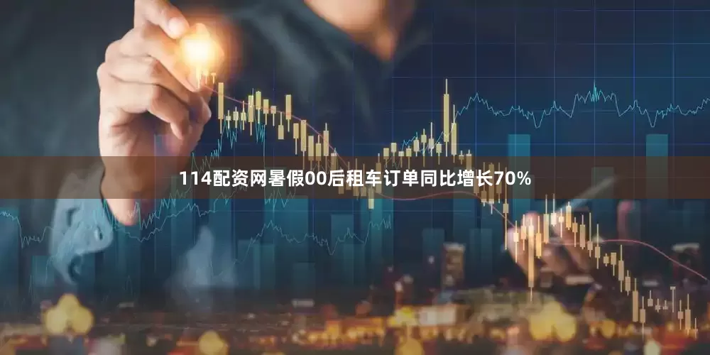 114配资网暑假00后租车订单同比增长70%