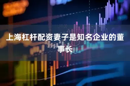 上海杠杆配资妻子是知名企业的董事长