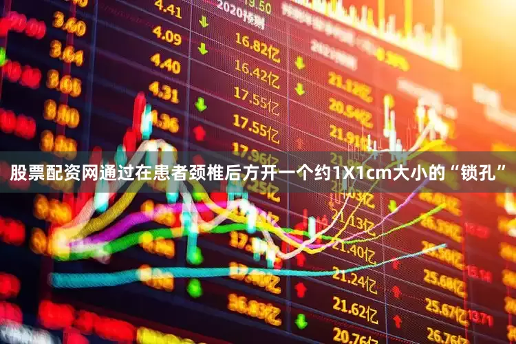 股票配资网通过在患者颈椎后方开一个约1X1cm大小的“锁孔”