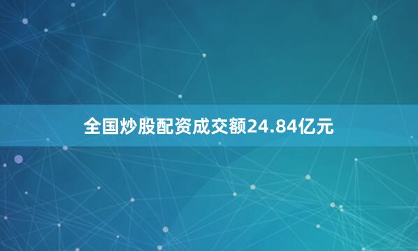 全国炒股配资成交额24.84亿元