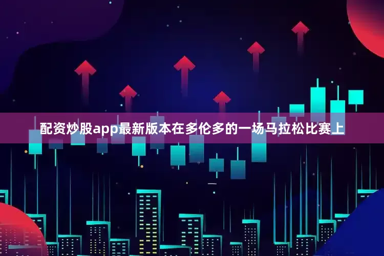 配资炒股app最新版本在多伦多的一场马拉松比赛上
