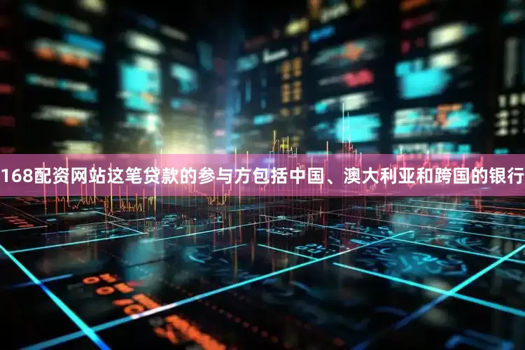 168配资网站这笔贷款的参与方包括中国、澳大利亚和跨国的银行