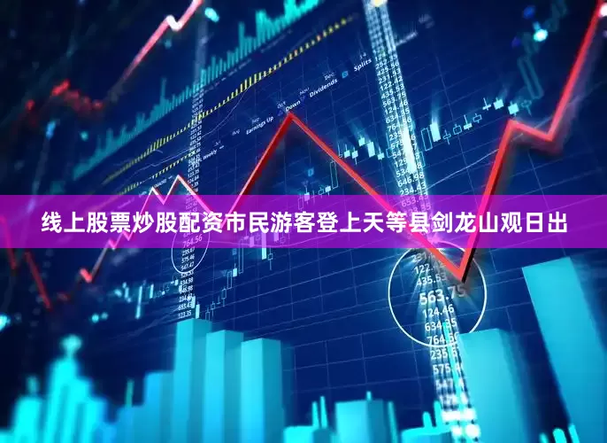 线上股票炒股配资市民游客登上天等县剑龙山观日出