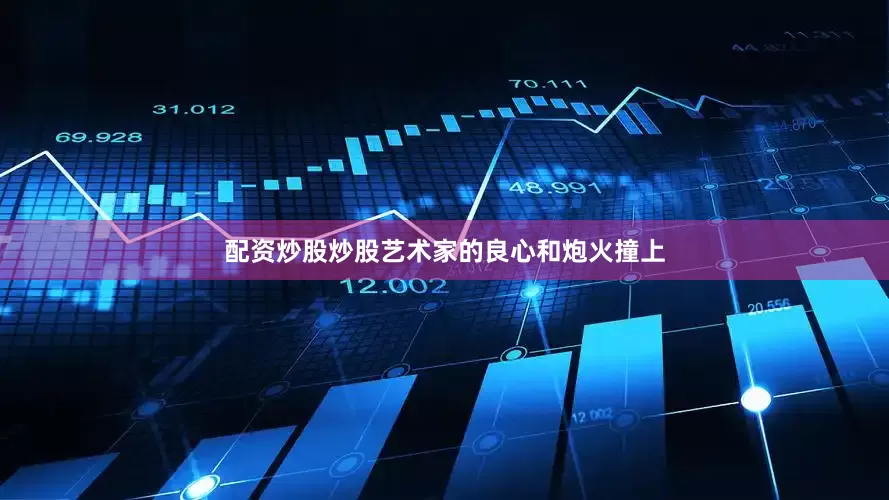 配资炒股炒股艺术家的良心和炮火撞上