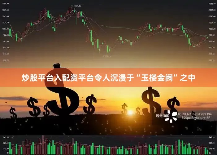 炒股平台入配资平台令人沉浸于“玉楼金阙”之中