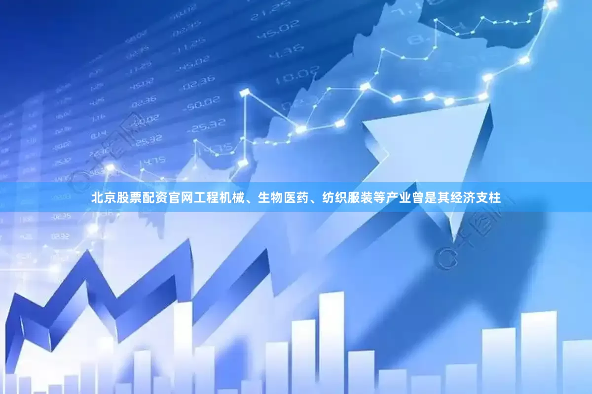 北京股票配资官网工程机械、生物医药、纺织服装等产业曾是其经济支柱