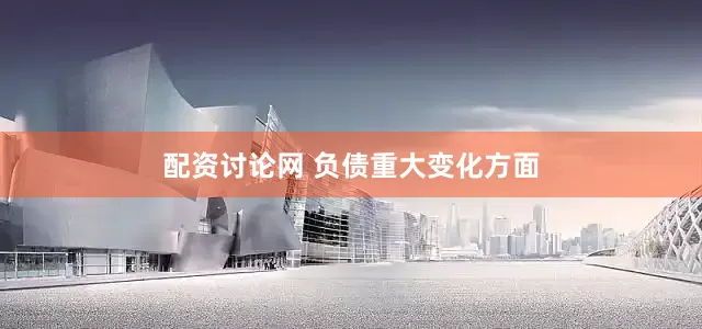 配资讨论网 　　负债重大变化方面