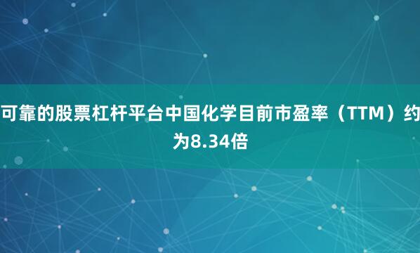 可靠的股票杠杆平台中国化学目前市盈率（TTM）约为8.34倍