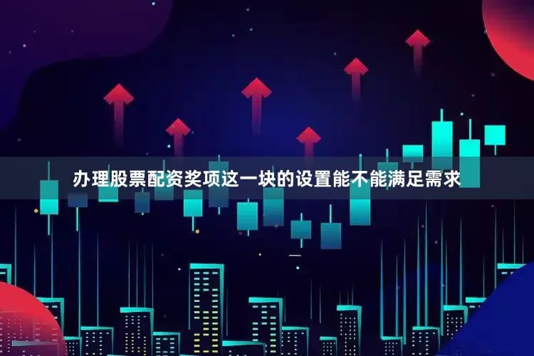 办理股票配资奖项这一块的设置能不能满足需求