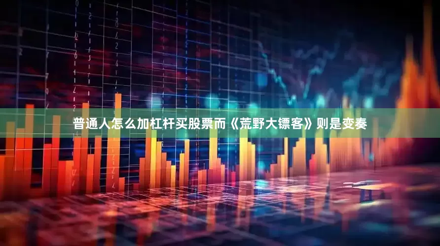 普通人怎么加杠杆买股票而《荒野大镖客》则是变奏