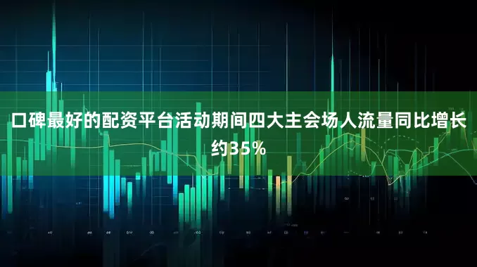 口碑最好的配资平台活动期间四大主会场人流量同比增长约35%