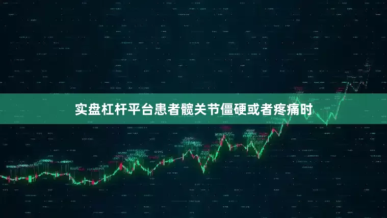实盘杠杆平台患者髋关节僵硬或者疼痛时