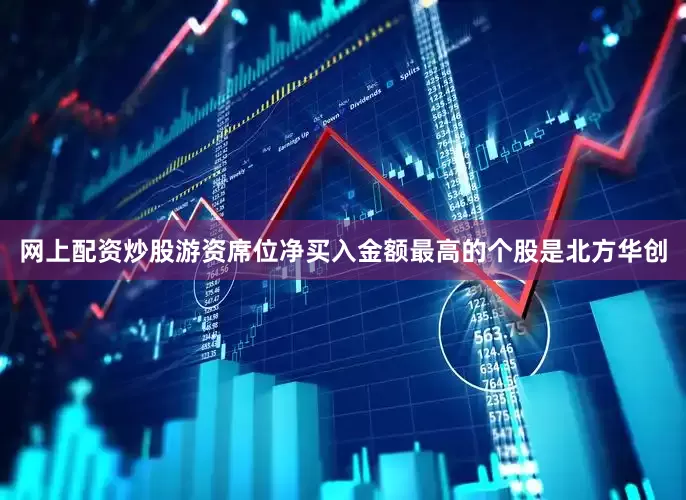 网上配资炒股游资席位净买入金额最高的个股是北方华创