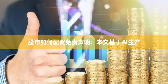 股市如何配资免责声明：本文基于AI生产