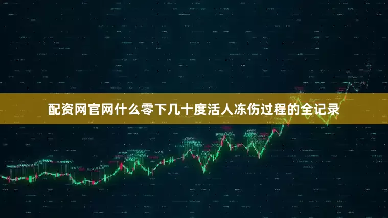 配资网官网什么零下几十度活人冻伤过程的全记录