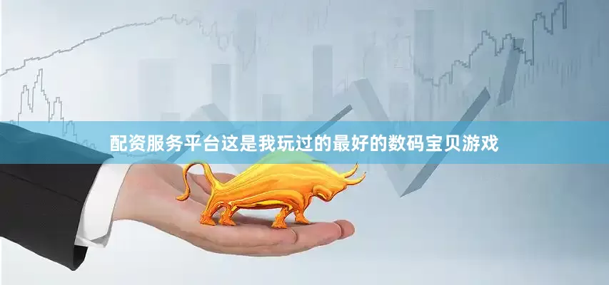 配资服务平台这是我玩过的最好的数码宝贝游戏