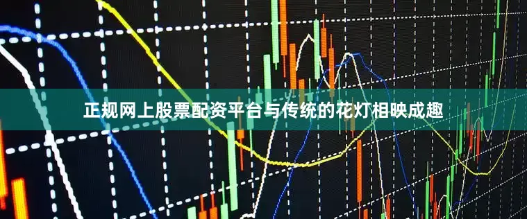 正规网上股票配资平台与传统的花灯相映成趣