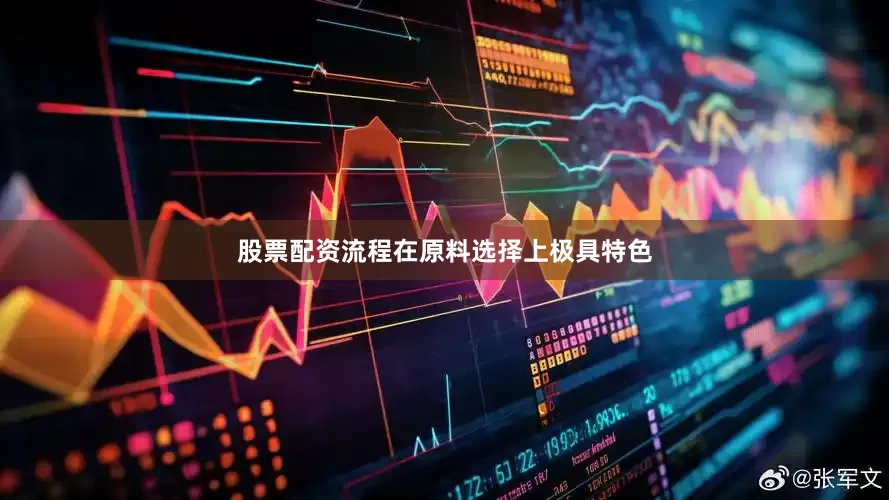 股票配资流程在原料选择上极具特色