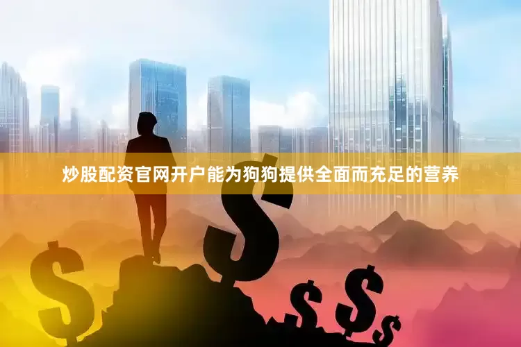 炒股配资官网开户能为狗狗提供全面而充足的营养