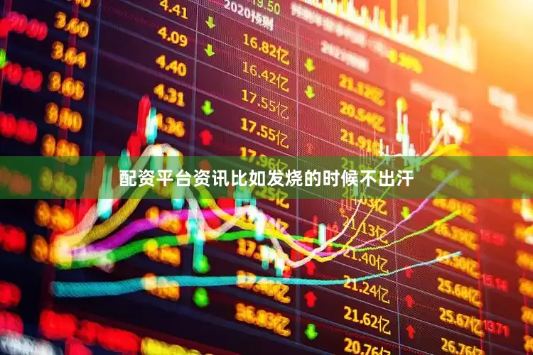 配资平台资讯比如发烧的时候不出汗